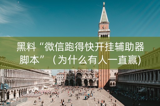 黑料“微信跑得快开挂辅助器脚本”（为什么有人一直赢)