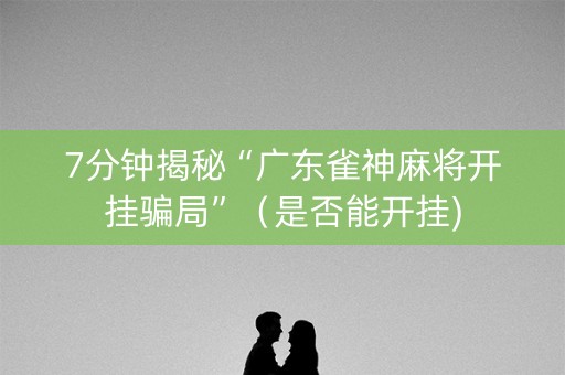 7分钟揭秘“广东雀神麻将开挂骗局”（是否能开挂)