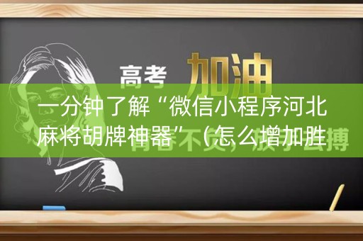 一分钟了解“微信小程序河北麻将胡牌神器”（怎么增加胜率)