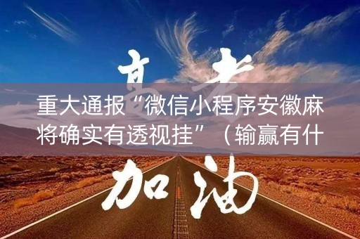重大通报“微信小程序安徽麻将确实有透视挂”（输赢有什么规律)