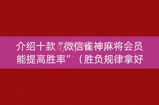 介绍十款“微信雀神麻将会员能提高胜率”（胜负规律拿好牌)