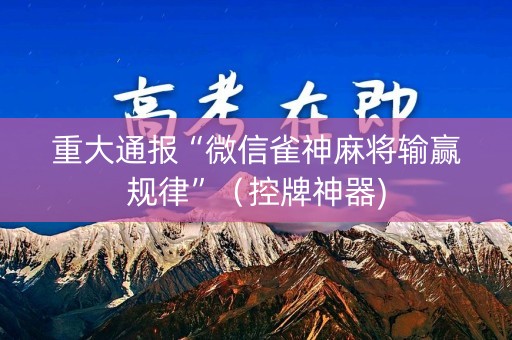 重大通报“微信雀神麻将输赢规律”（控牌神器)
