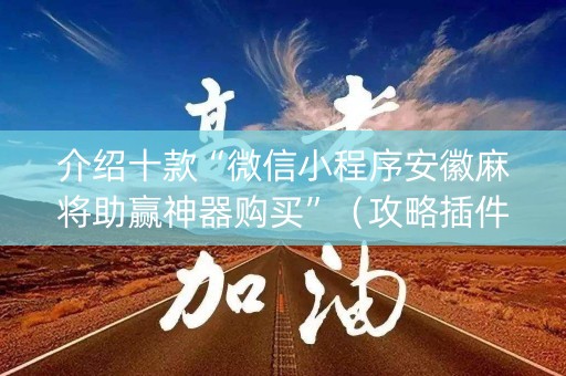 介绍十款“微信小程序安徽麻将助赢神器购买”（攻略插件)