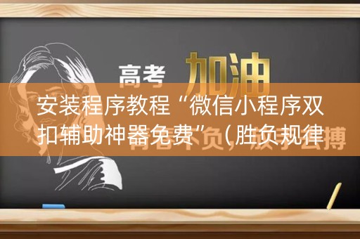 安装程序教程“微信小程序双扣辅助神器免费”（胜负规律拿好牌)