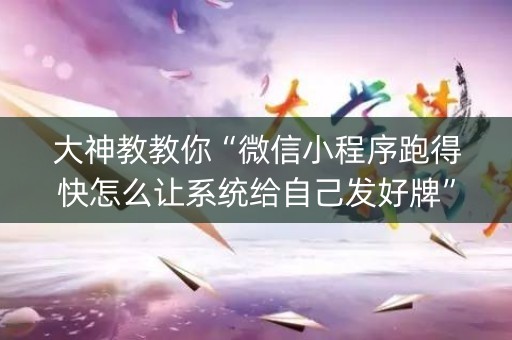大神教教你“微信小程序跑得快怎么让系统给自己发好牌”（究竟是不是有挂)