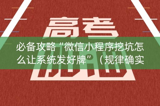 必备攻略“微信小程序挖坑怎么让系统发好牌”（规律确实有挂)