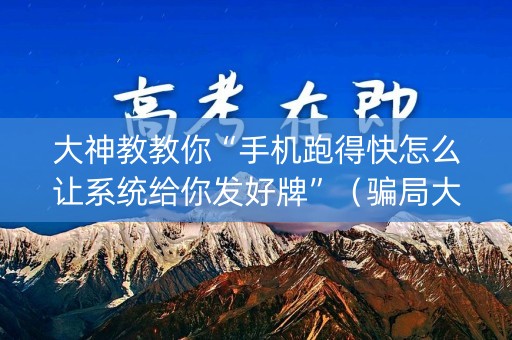 大神教教你“手机跑得快怎么让系统给你发好牌”（骗局大揭秘)