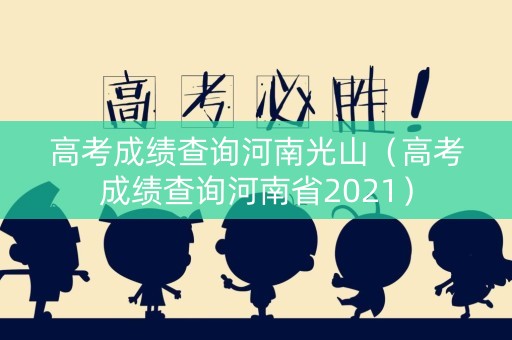 高考成绩查询河南光山（高考成绩查询河南省2021）
