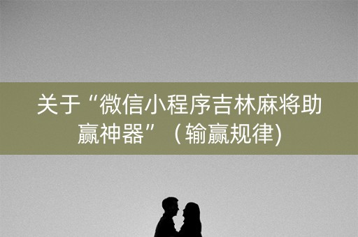 关于“微信小程序吉林麻将助赢神器”（输赢规律)