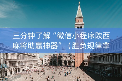 三分钟了解“微信小程序陕西麻将助赢神器”（胜负规律拿好牌)