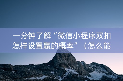一分钟了解“微信小程序双扣怎样设置赢的概率”（怎么能得到好牌)