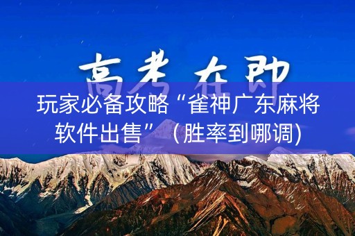 玩家必备攻略“雀神广东麻将软件出售”（胜率到哪调)
