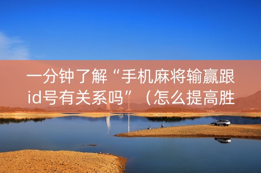 一分钟了解“手机麻将输赢跟id号有关系吗”（怎么提高胜率)