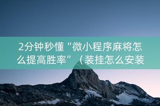 2分钟秒懂“微小程序麻将怎么提高胜率”（装挂怎么安装)