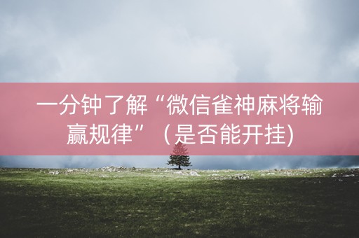 一分钟了解“微信雀神麻将输赢规律”（是否能开挂)