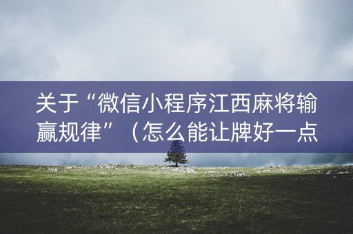 关于“微信小程序江西麻将输赢规律”（怎么能让牌好一点)