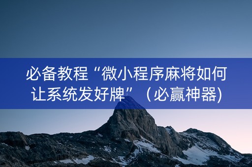 必备教程“微小程序麻将如何让系统发好牌”（必赢神器)