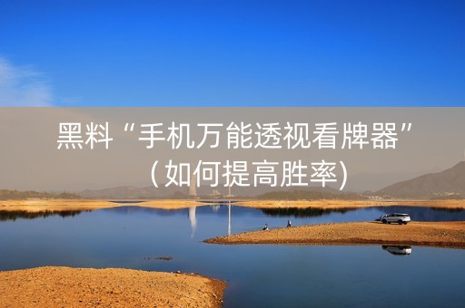 黑料“手机万能透视看牌器”（如何提高胜率)