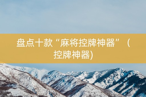 盘点十款“麻将控牌神器”（控牌神器)