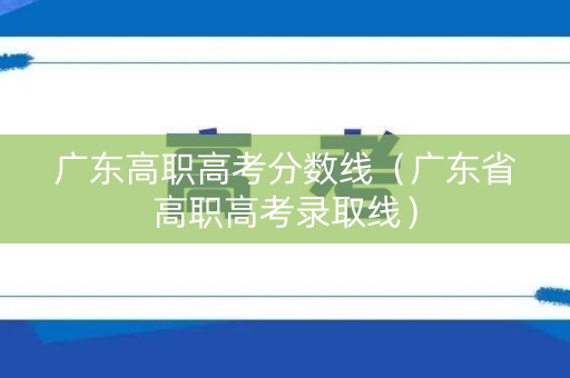 广东高职高考分数线（广东省高职高考录取线）