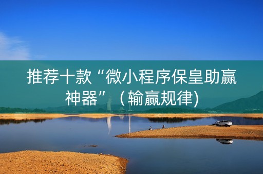 推荐十款“微小程序保皇助赢神器”（输赢规律)