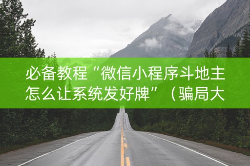 必备教程“微信小程序斗地主怎么让系统发好牌”（骗局大揭秘)