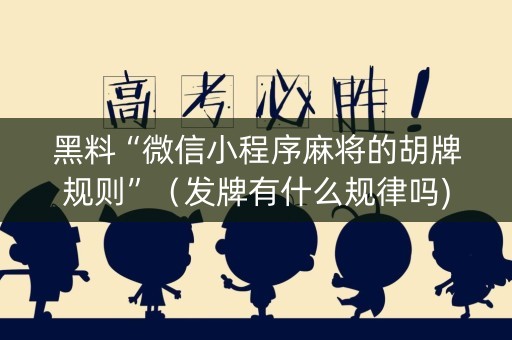 黑料“微信小程序麻将的胡牌规则”（发牌有什么规律吗)