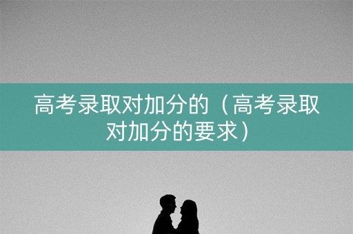 高考录取对加分的（高考录取对加分的要求）