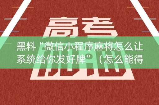 黑料“微信小程序麻将怎么让系统给你发好牌”（怎么能得到好牌)