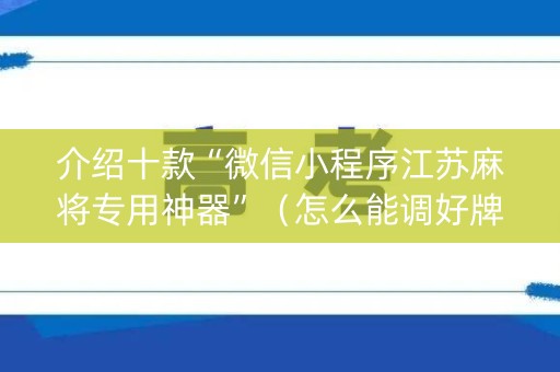 介绍十款“微信小程序江苏麻将专用神器”（怎么能调好牌)