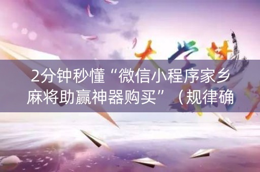 2分钟秒懂“微信小程序家乡麻将助赢神器购买”（规律确实有挂)