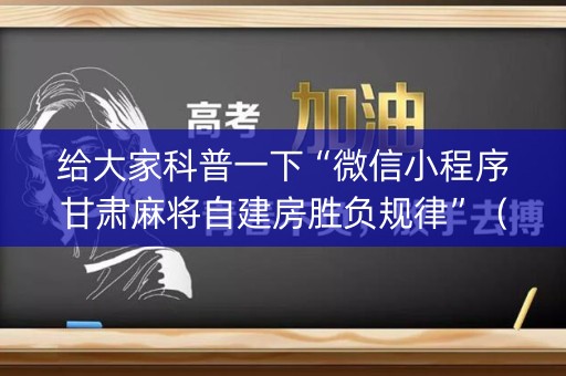 给大家科普一下“微信小程序甘肃麻将自建房胜负规律”（软件出售)