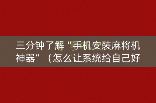 三分钟了解“手机安装麻将机神器”（怎么让系统给自己好牌)