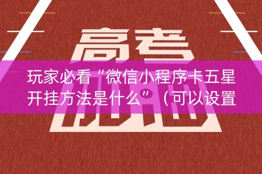 玩家必看“微信小程序卡五星开挂方法是什么”（可以设置输赢吗)