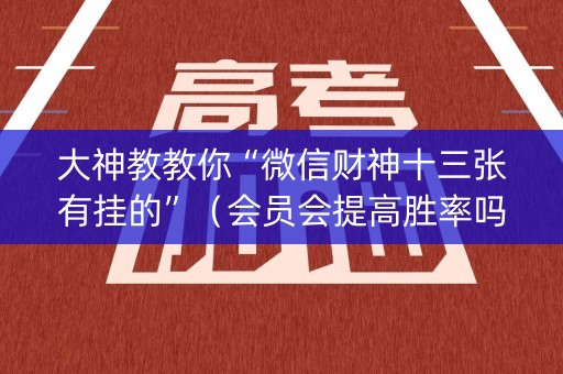 大神教教你“微信财神十三张有挂的”（会员会提高胜率吗)