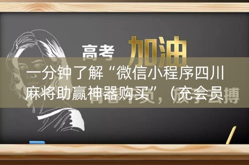 一分钟了解“微信小程序四川麻将助赢神器购买”（充会员胜率高)
