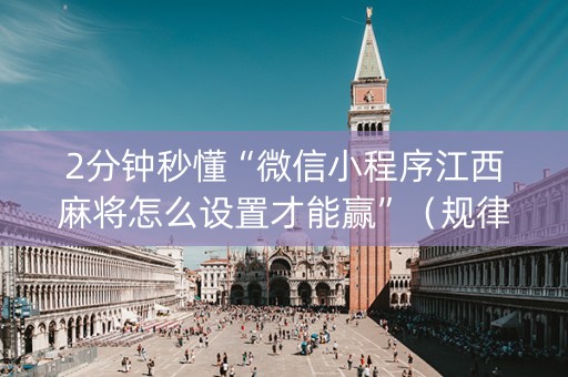 2分钟秒懂“微信小程序江西麻将怎么设置才能赢”（规律确实有挂)