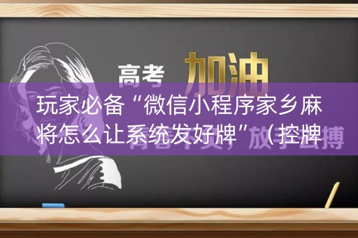 玩家必备“微信小程序家乡麻将怎么让系统发好牌”（控牌神器)