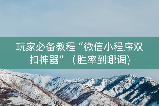 玩家必备教程“微信小程序双扣神器”（胜率到哪调)