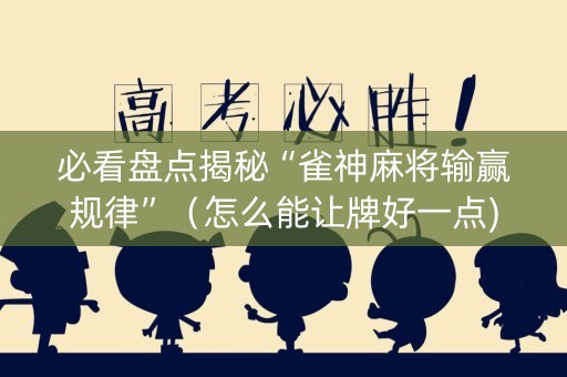 必看盘点揭秘“雀神麻将输赢规律”（怎么能让牌好一点)
