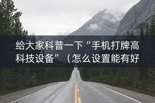 给大家科普一下“手机打牌高科技设备”（怎么设置能有好牌)