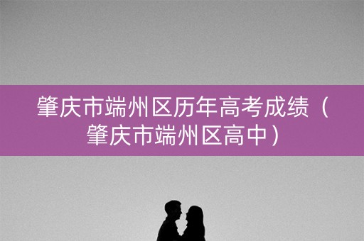 肇庆市端州区历年高考成绩（肇庆市端州区高中）