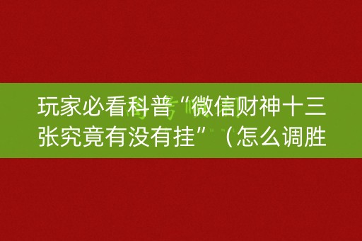 玩家必看科普“微信财神十三张究竟有没有挂”（怎么调胜率)