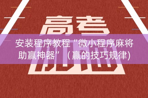 安装程序教程“微小程序麻将助赢神器”（赢的技巧规律)