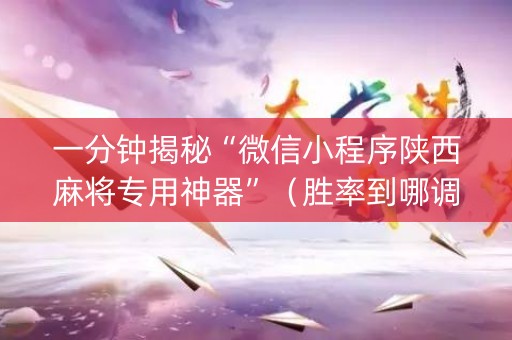 一分钟揭秘“微信小程序陕西麻将专用神器”（胜率到哪调)