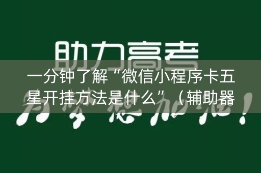 一分钟了解“微信小程序卡五星开挂方法是什么”（辅助器下载)