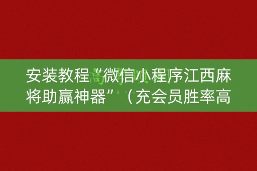 安装教程“微信小程序江西麻将助赢神器”（充会员胜率高)