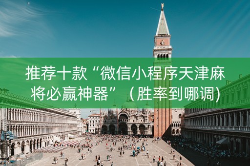 推荐十款“微信小程序天津麻将必赢神器”（胜率到哪调)