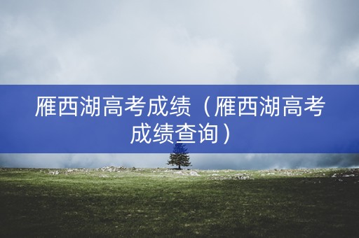 雁西湖高考成绩（雁西湖高考成绩查询）
