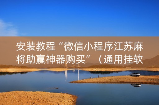 安装教程“微信小程序江苏麻将助赢神器购买”（通用挂软件多少钱)